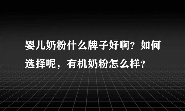 婴儿奶粉什么牌子好啊？如何选择呢，有机奶粉怎么样？