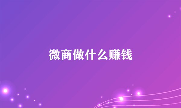 微商做什么赚钱