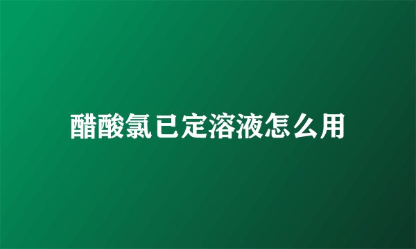 醋酸氯已定溶液怎么用