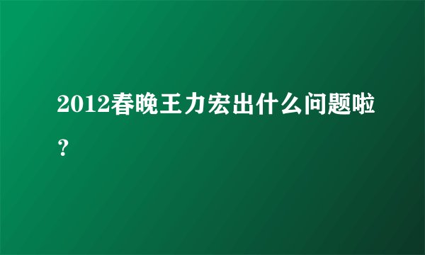 2012春晚王力宏出什么问题啦?