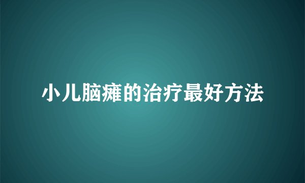 小儿脑瘫的治疗最好方法