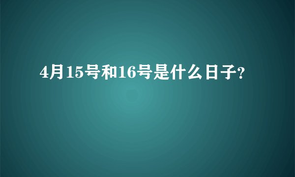 4月15号和16号是什么日子？
