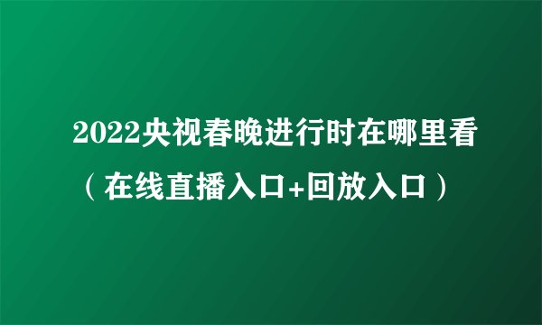 2022央视春晚进行时在哪里看(在线直播入口+回放入口)