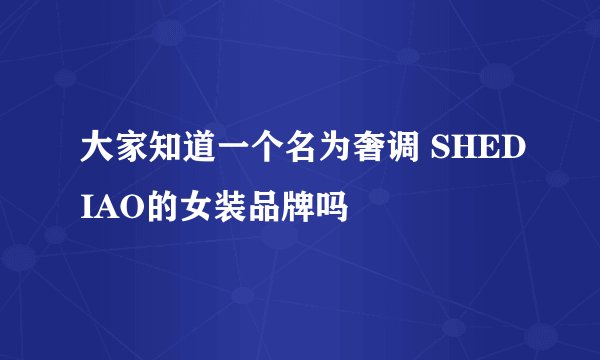 大家知道一个名为奢调 SHEDIAO的女装品牌吗