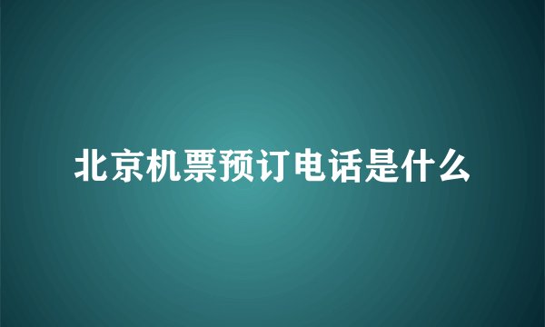 北京机票预订电话是什么