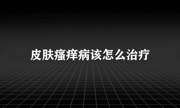 皮肤瘙痒病该怎么治疗