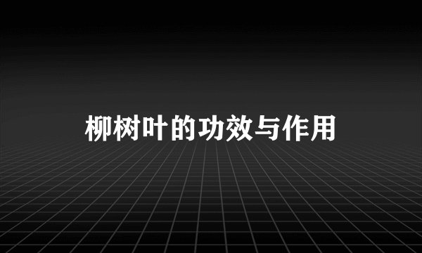 柳树叶的功效与作用