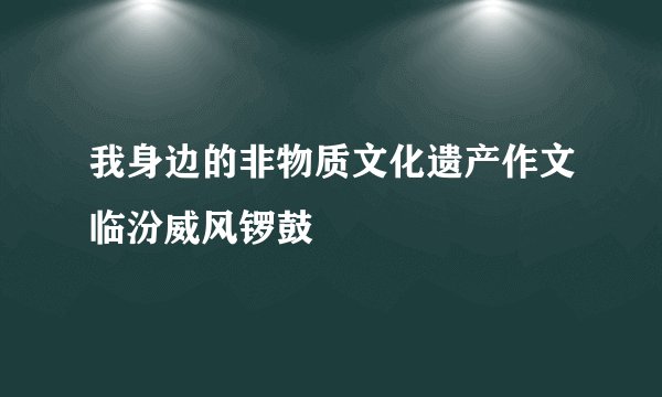 我身边的非物质文化遗产作文临汾威风锣鼓