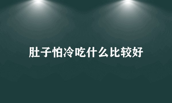 肚子怕冷吃什么比较好