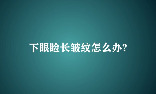 下眼睑长皱纹怎么办?