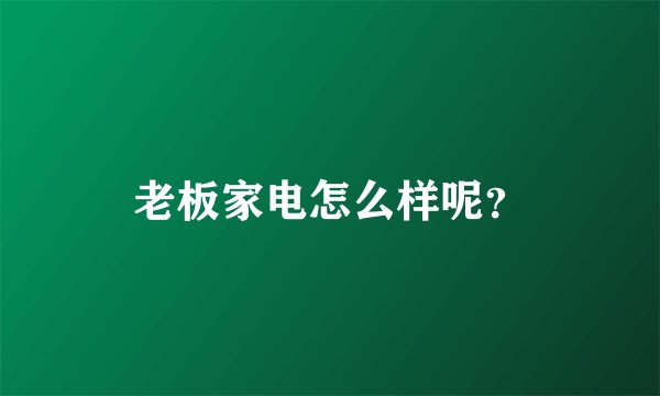 老板家电怎么样呢?