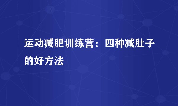 运动减肥训练营：四种减肚子的好方法