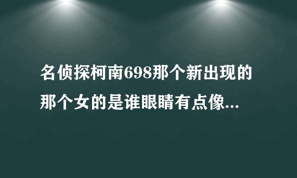 名侦探柯南698那个新出现的那个女的是谁眼睛有点像赤井秀一