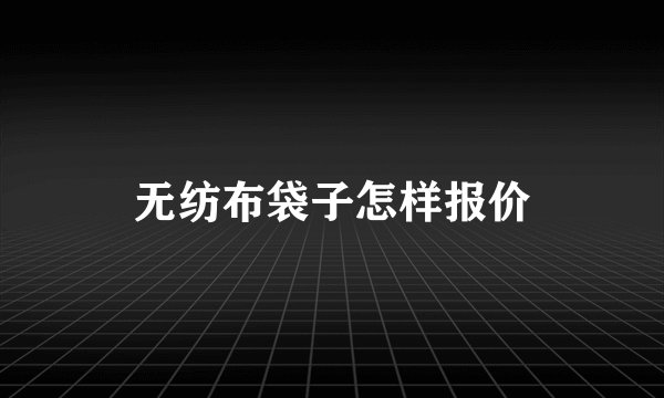 无纺布袋子怎样报价