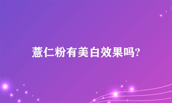薏仁粉有美白效果吗?