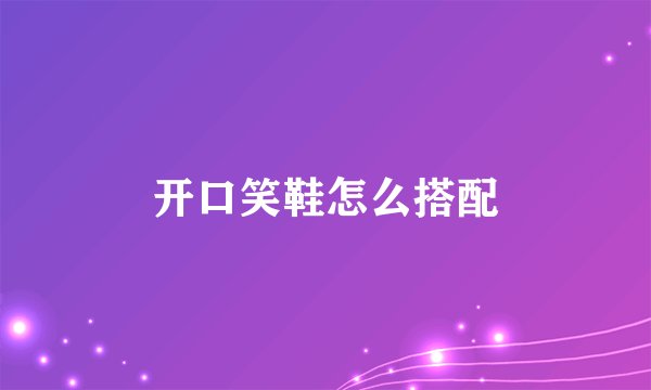 开口笑鞋怎么搭配