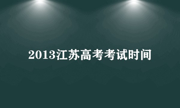 2013江苏高考考试时间