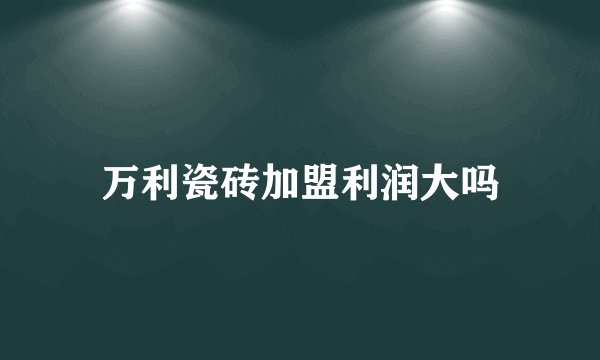 万利瓷砖加盟利润大吗