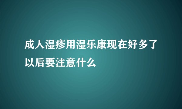 成人湿疹用湿乐康现在好多了以后要注意什么