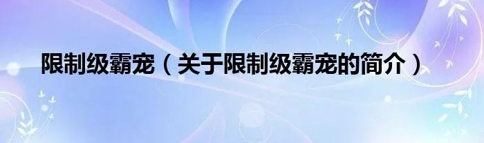 限制级霸宠（关于限制级霸宠的简介）