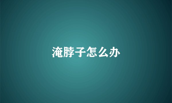 淹脖子怎么办
