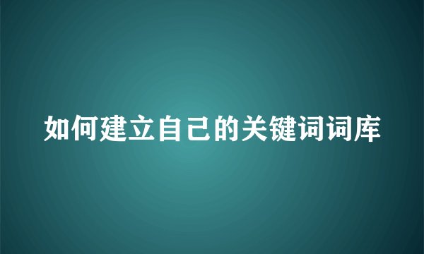 如何建立自己的关键词词库