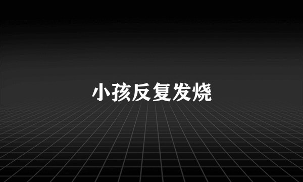 小孩反复发烧