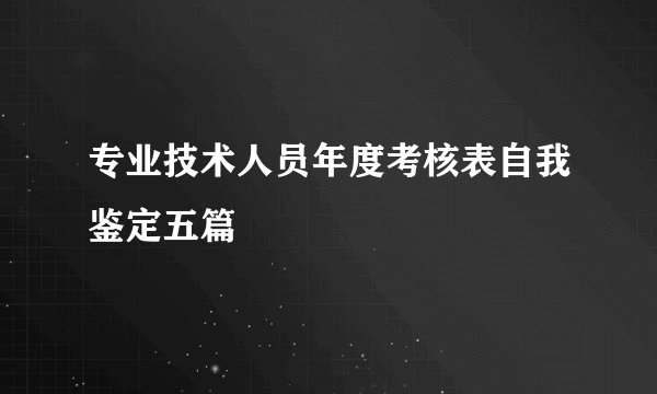 专业技术人员年度考核表自我鉴定五篇