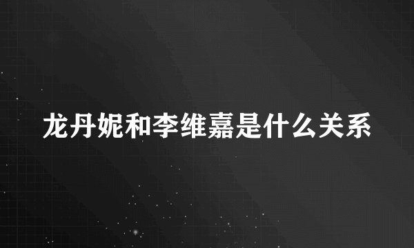 龙丹妮和李维嘉是什么关系