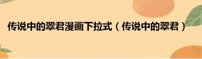 传说中的翠君漫画下拉式（传说中的翠君）