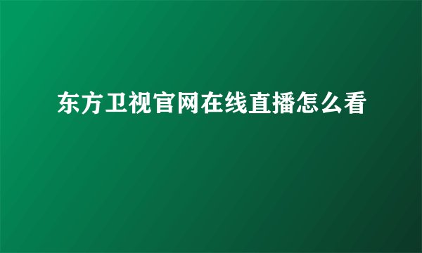 东方卫视官网在线直播怎么看