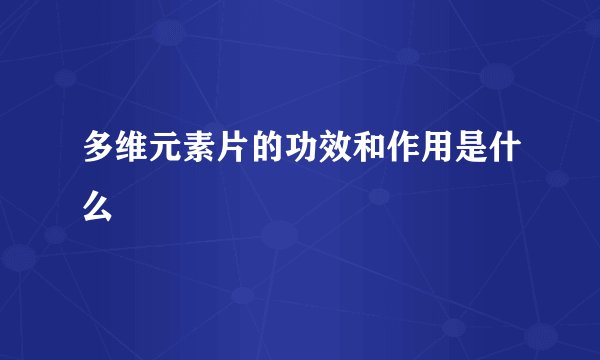 多维元素片的功效和作用是什么