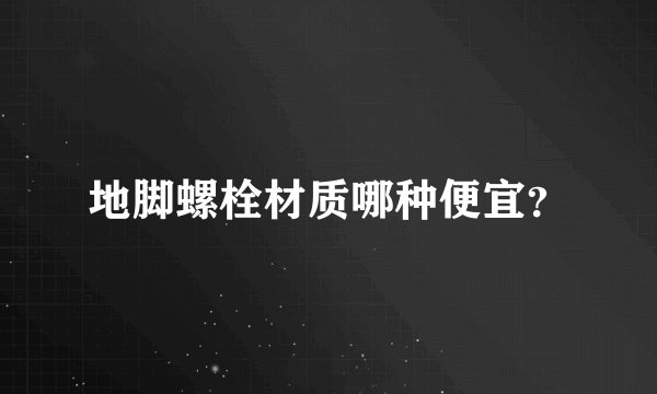 地脚螺栓材质哪种便宜？
