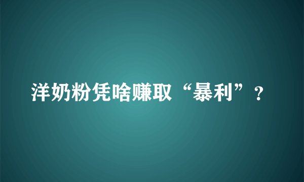 洋奶粉凭啥赚取“暴利”？