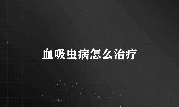 血吸虫病怎么治疗