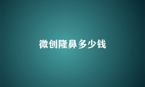 微创隆鼻多少钱