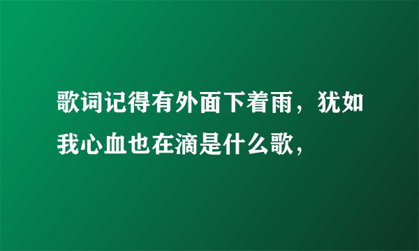歌词记得有外面下着雨，犹如我心血也在滴是什么歌，