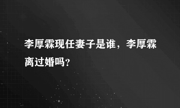 李厚霖现任妻子是谁,李厚霖离过婚吗?