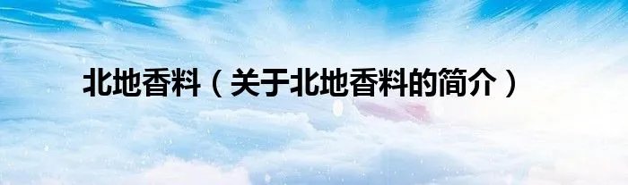北地香料（关于北地香料的简介）