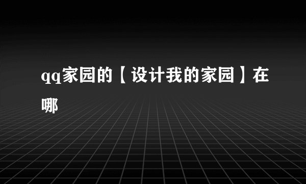 qq家园的【设计我的家园】在哪