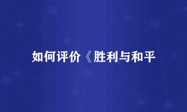 如何评价《胜利与和平