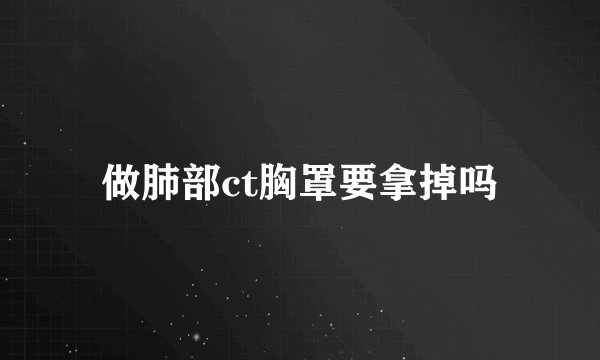 做肺部ct胸罩要拿掉吗