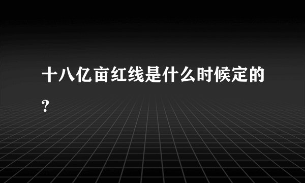 十八亿亩红线是什么时候定的？