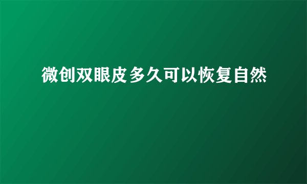 微创双眼皮多久可以恢复自然
