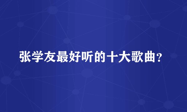 张学友最好听的十大歌曲？