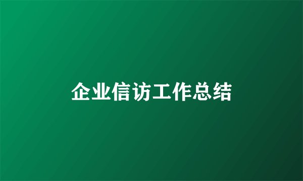 企业信访工作总结