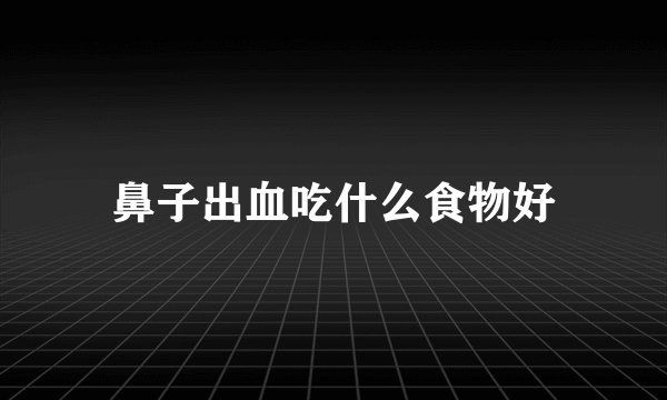 鼻子出血吃什么食物好