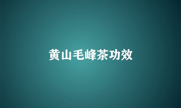 黄山毛峰茶功效