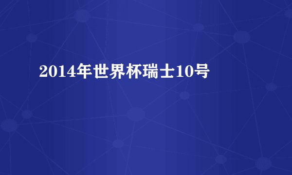 2014年世界杯瑞士10号