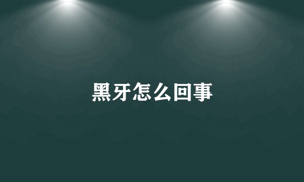 黑牙怎么回事